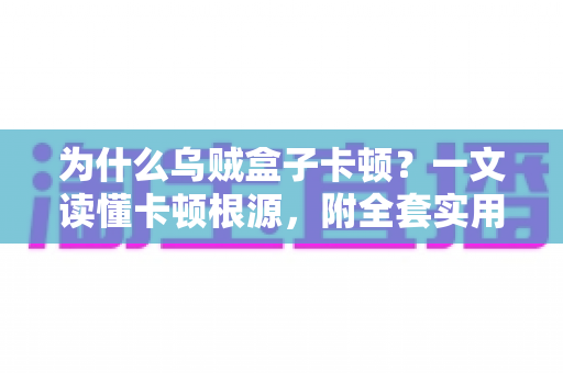 为什么乌贼盒子卡顿?一文读懂卡顿根源,附全套实用优化方案,让观影体验重回丝滑 为什么乌贼盒子卡顿?一文读懂卡顿根源,附全套实用优化方案,让观影体验重回丝滑