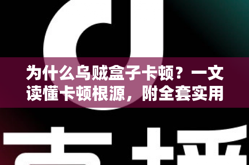 为什么乌贼盒子卡顿？一文读懂卡顿根源，附全套实用优化方案，让观影体验重回丝滑