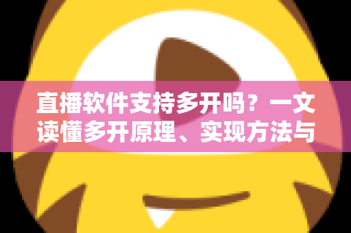 直播软件支持多开吗?一文读懂多开原理、实现方法与避坑指南 直播软件支持多开吗?一文读懂多开原理、实现方法与避坑指南