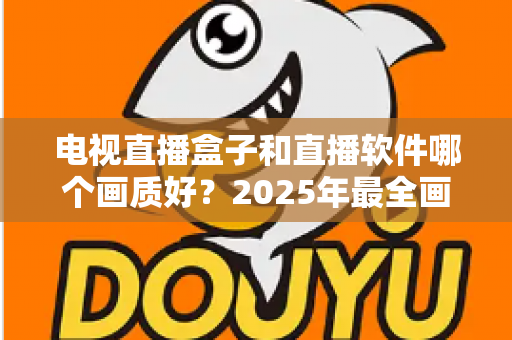 电视直播盒子和直播软件哪个画质好？2025年最全画质对比与选购指南