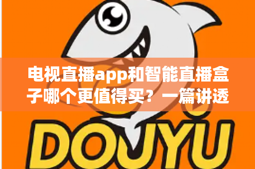 电视直播app和智能直播盒子哪个更值得买?一篇讲透选购逻辑的实用对比指南 电视直播app和智能直播盒子哪个更值得买?一篇讲透选购逻辑的实用对比指南