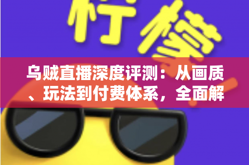 乌贼直播深度评测:从画质、玩法到付费体系,全面解析这款直播平台的真实表现 乌贼直播深度评测:从画质、玩法到付费体系,全面解析这款直播平台的真实表现